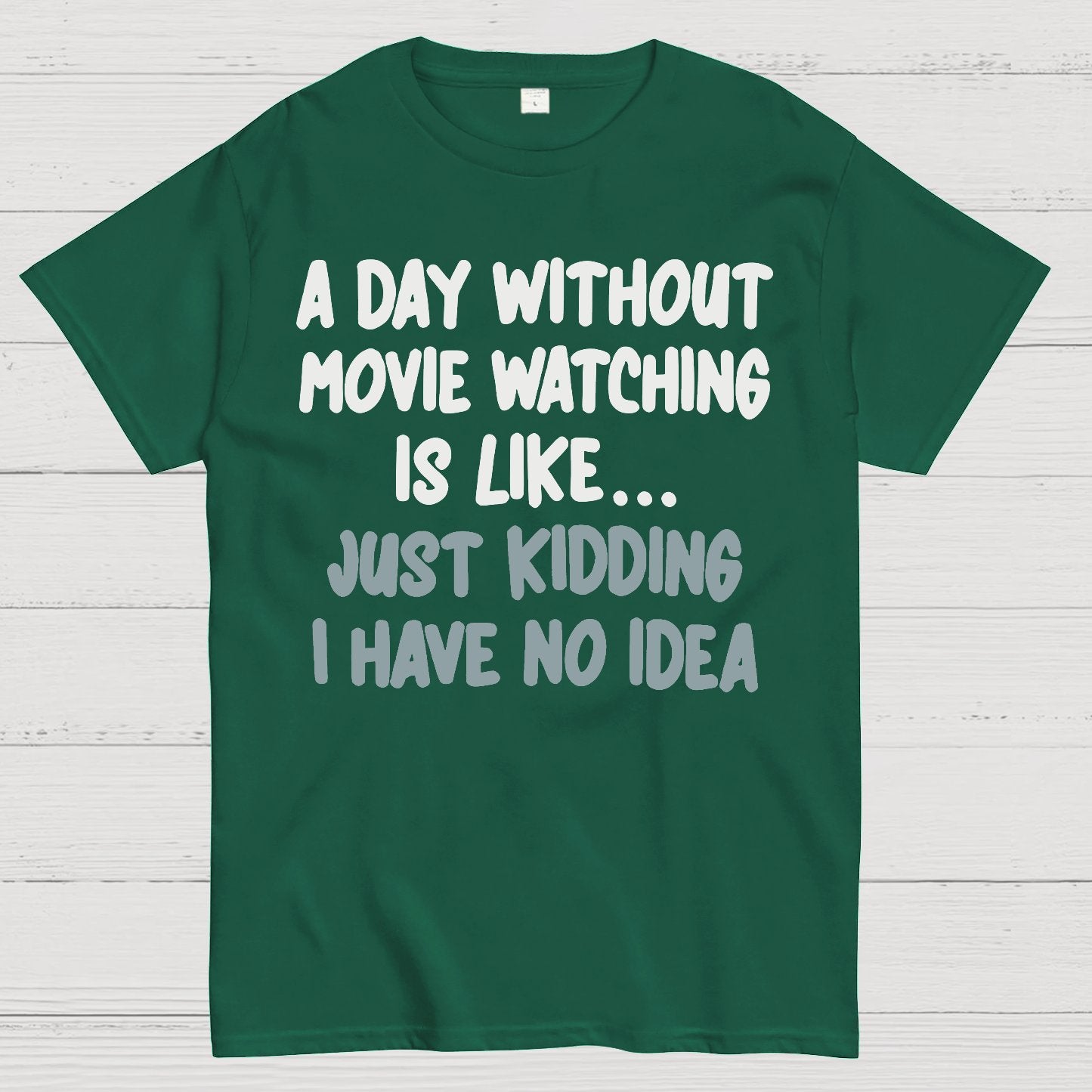 A Day Without Movie Watching Is Like... Just Kidding I Have No Idea Geek T-Shirt