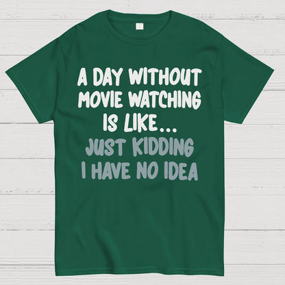 A Day Without Movie Watching Is Like... Just Kidding I Have No Idea Geek T-Shirt