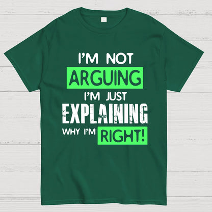 I'm Not Arguing, I'm Just Explaining Why I'm Right - Funny Sarcastic Adult Humor Geek T-Shirt