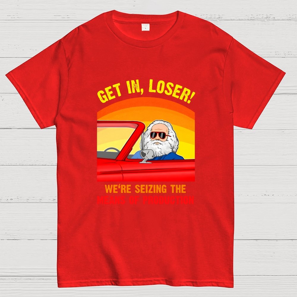 Get In, Loser - We're Seizing The Means Of Production Geek T-Shirt