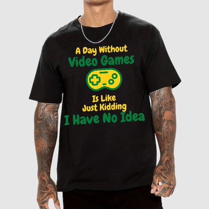 A Day Without Video Games Is Like Just Kidding I Have No Idea Geek T-Shirt