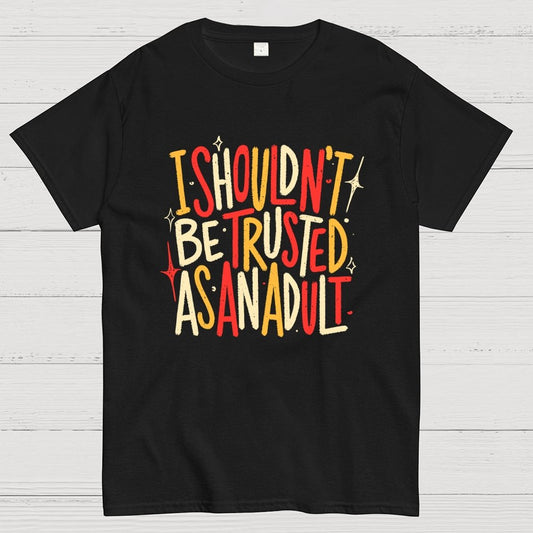 I Shouldn't Be Trusted As An Adult Geek T-Shirt