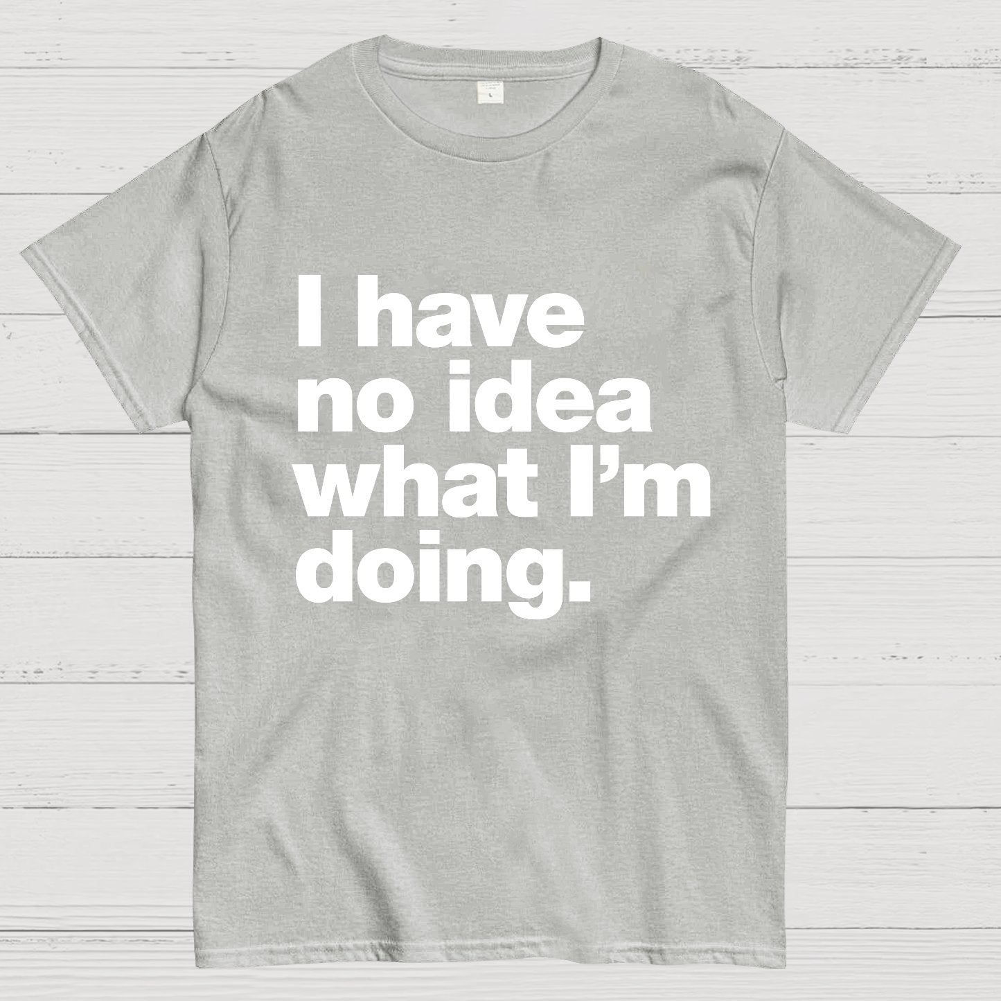 I Have No Idea What I'm Doing.Geeky T-Shirt