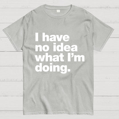 I Have No Idea What I'm Doing.Geeky T-Shirt