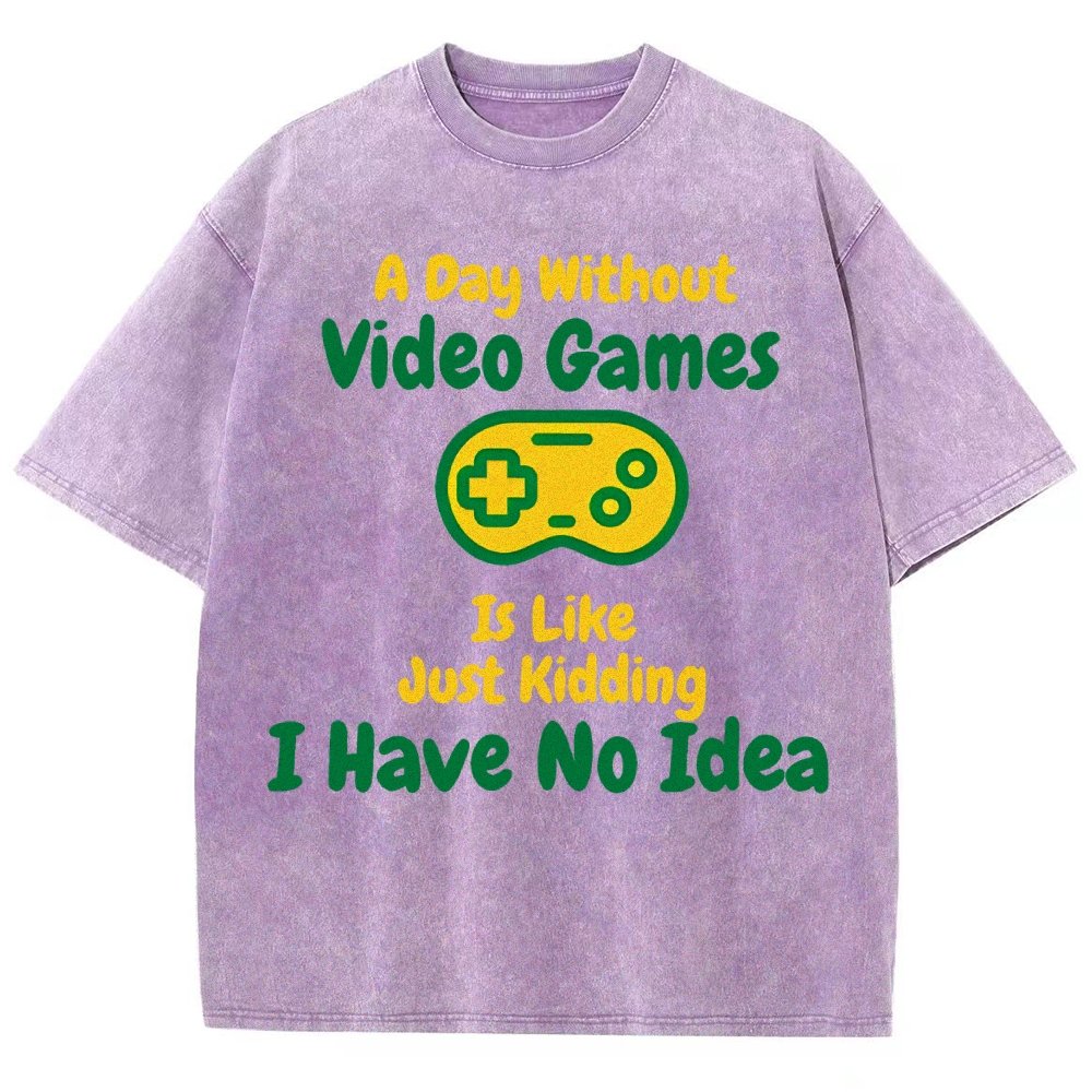 A Day Without Video Games Is Like Just Kidding I Have No Idea Vintage Distressed T-shirt