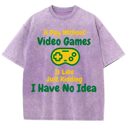 A Day Without Video Games Is Like Just Kidding I Have No Idea Vintage Distressed T-shirt