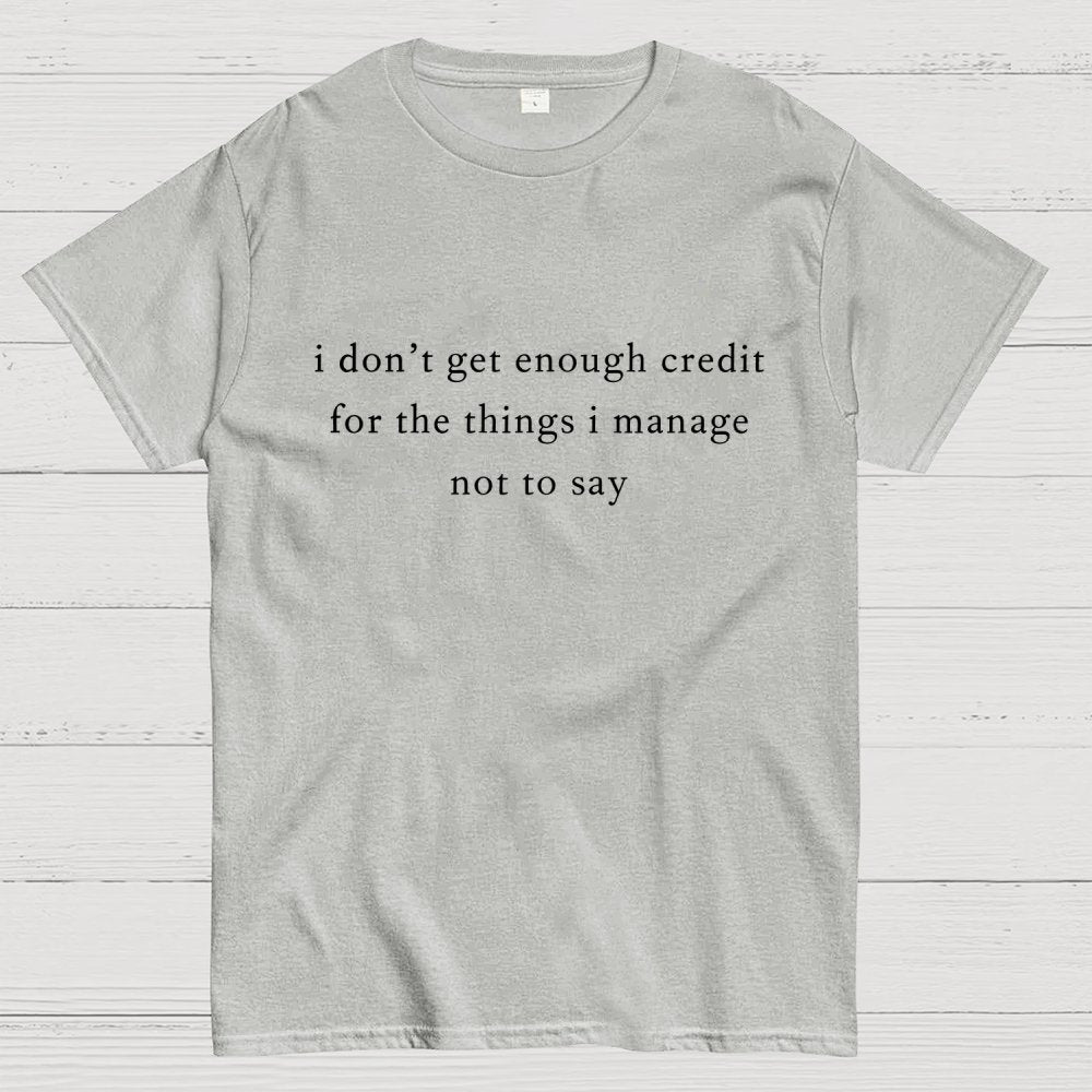 I don't get enough credit for the things I mange not say, Sarcastic Geek T-Shirt