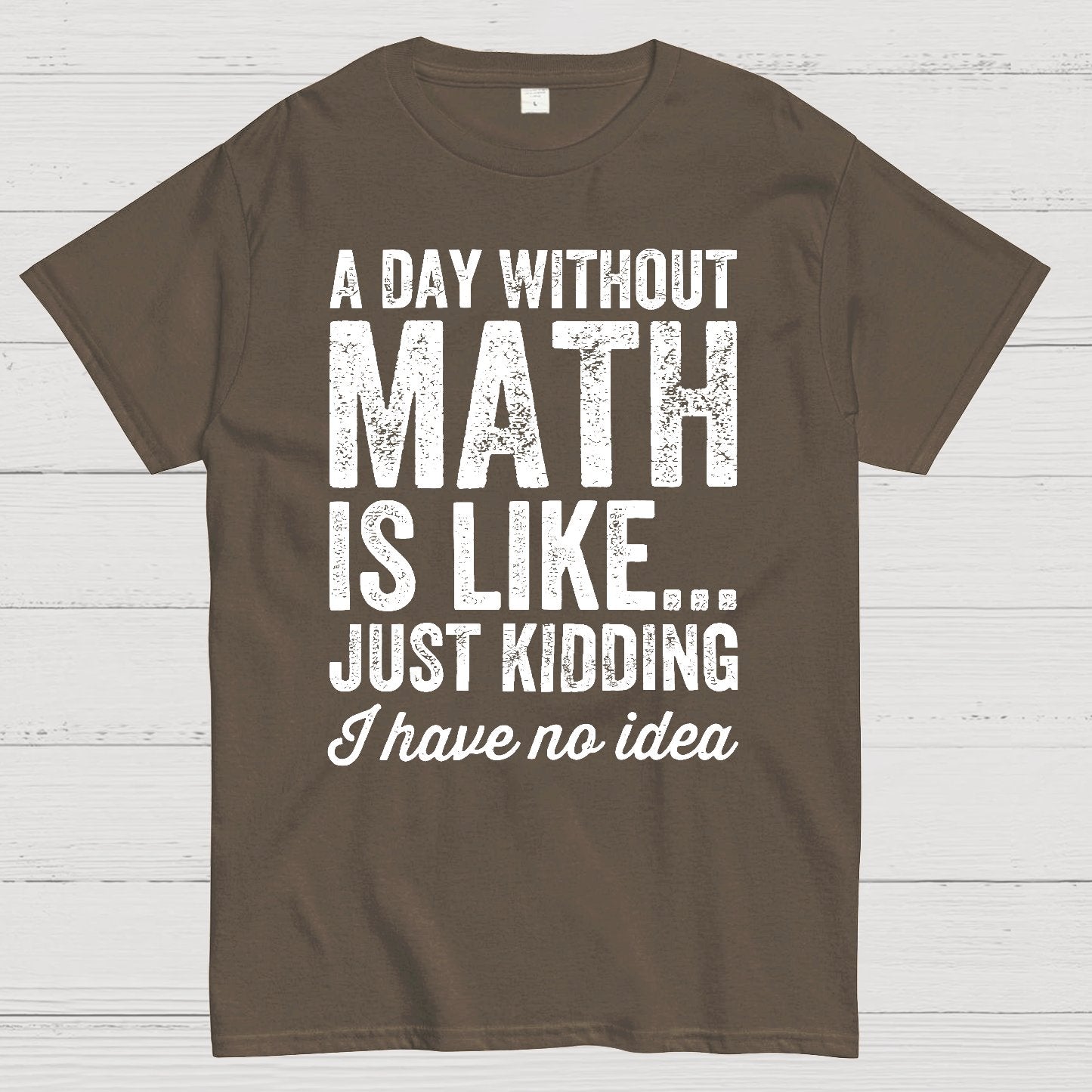 A Day Without Math Is Like Just Kidding I Have No Idea.Geek T-Shirt
