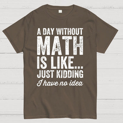 A Day Without Math Is Like Just Kidding I Have No Idea.Geek T-Shirt