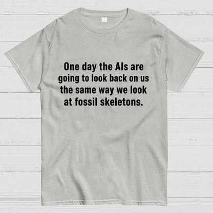 One Day The Ais Are Going To Look Back On Us The Same Way We Look At Fossil Skeletons Geek T-Shirt