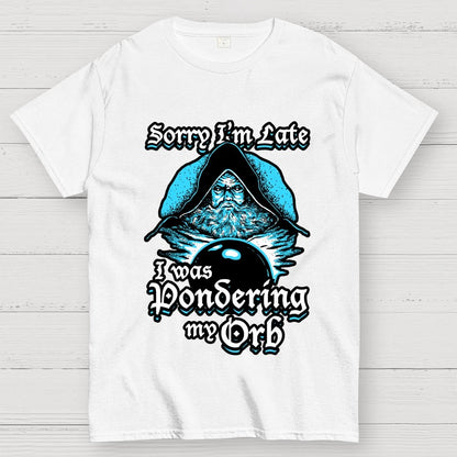 Sorry I'm Late I Was Pondering My Orb Unisex Geek T-Shirt