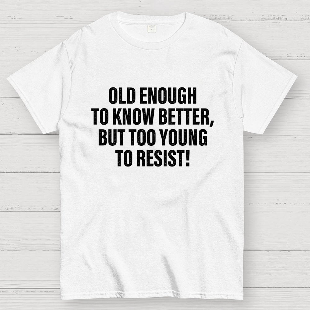 Old Enough To Know Better But Too Young To Resist Geek T-Shirt
