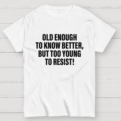 Old Enough To Know Better But Too Young To Resist Geek T-Shirt