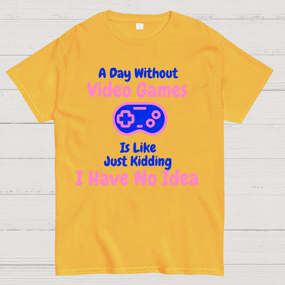 A Day Without Video Games Is Like Just Kidding I Have No Idea Geek T-Shirt