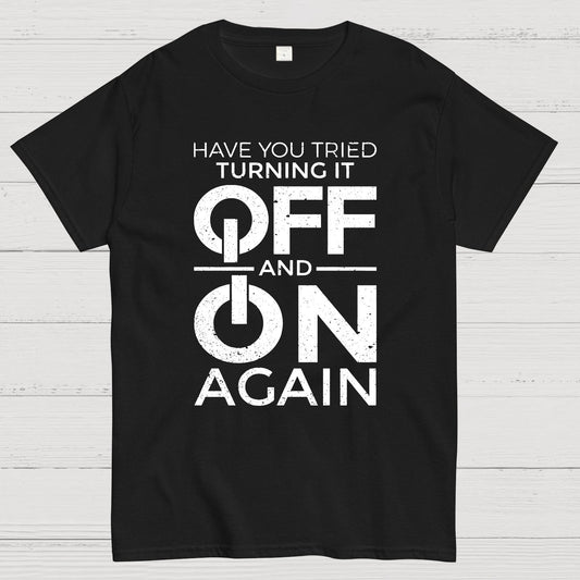 Have You Tried Turning It off and on Again Geeky T-Shirt