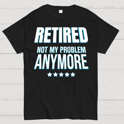 Retired Not My Problem Anymore Funny Geek T-Shirt