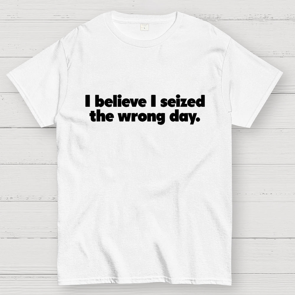 I Seized The Wrong Day Geek T-Shirt