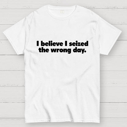 I Seized The Wrong Day Geek T-Shirt