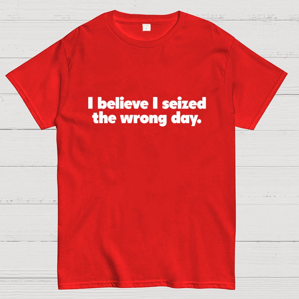 I Seized The Wrong Day Geek T-Shirt