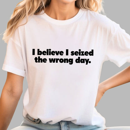I Seized The Wrong Day Geek T-Shirt