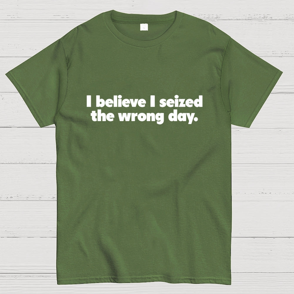 I Seized The Wrong Day Geek T-Shirt