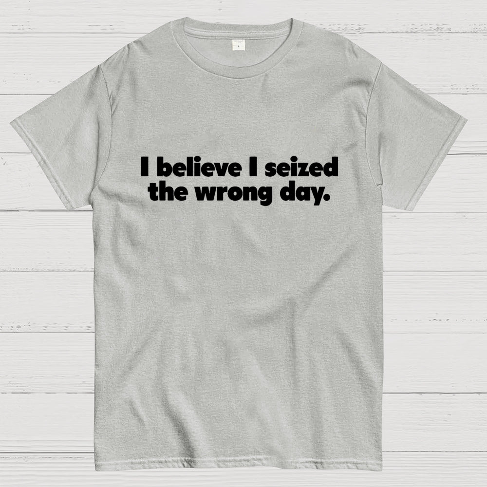 I Seized The Wrong Day Geek T-Shirt