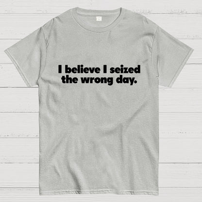 I Seized The Wrong Day Geek T-Shirt