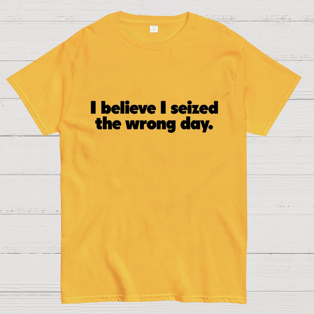 I Seized The Wrong Day Geek T-Shirt