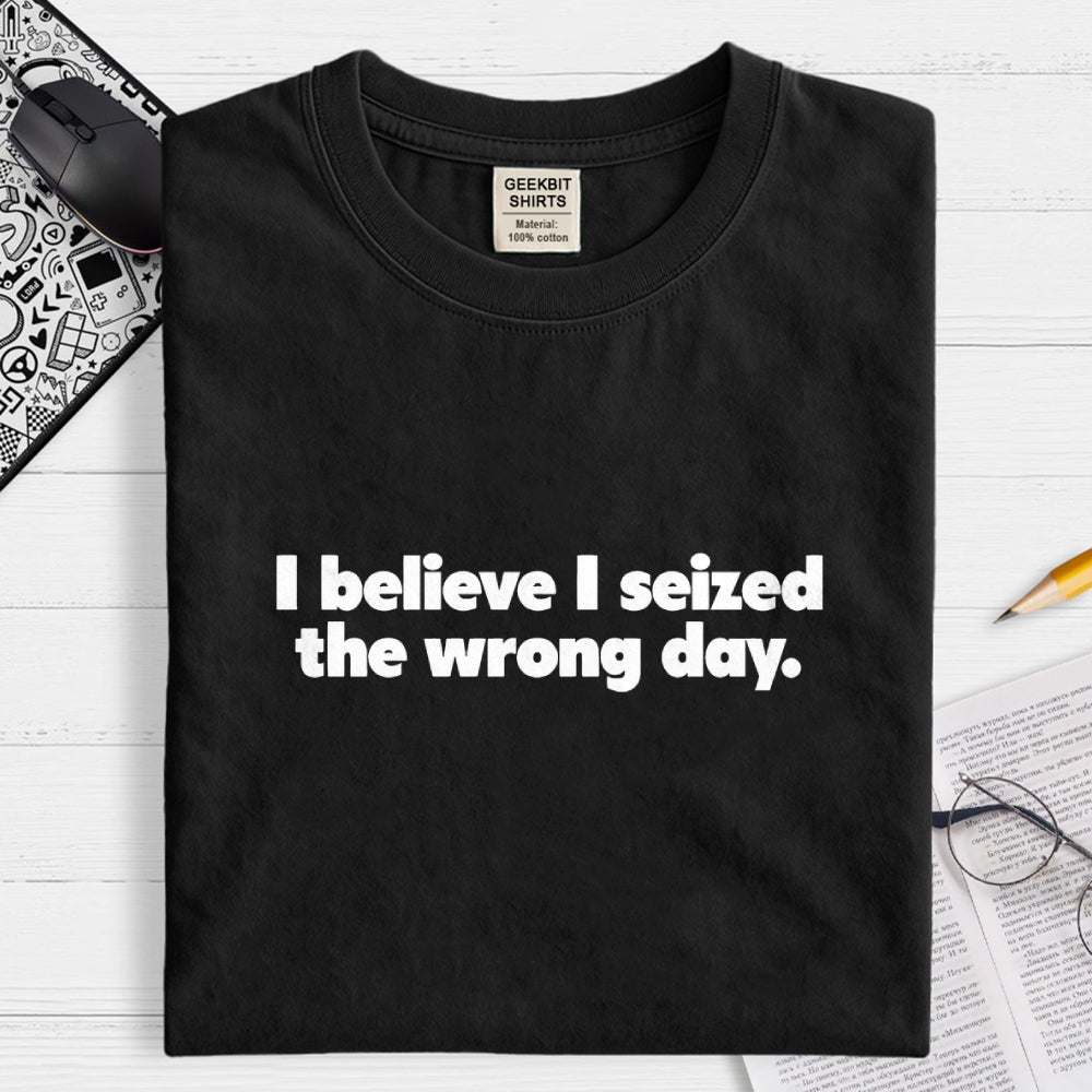 I Seized The Wrong Day Geek T-Shirt