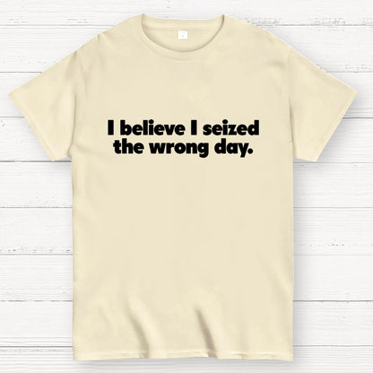 I Seized The Wrong Day Geek T-Shirt
