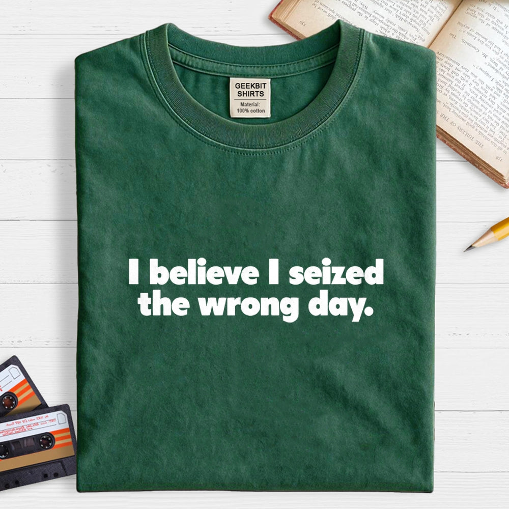 I Seized The Wrong Day Geek T-Shirt