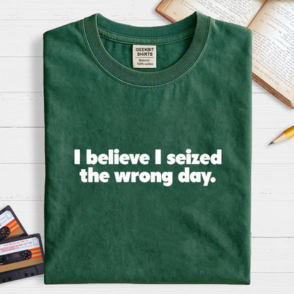 I Seized The Wrong Day Geek T-Shirt