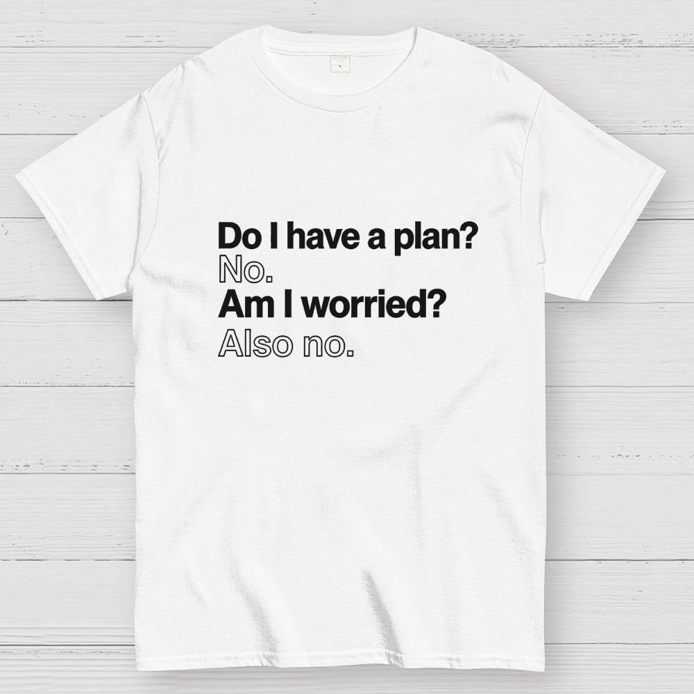 Do I have a plan? No. Am I worried? Also no. Geek T-Shirt