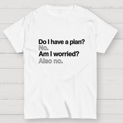 Do I have a plan? No. Am I worried? Also no. Geek T-Shirt