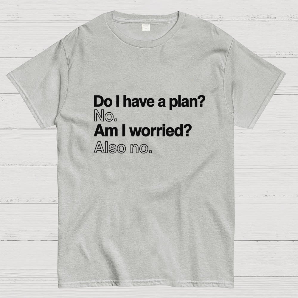 Do I have a plan? No. Am I worried? Also no. Geek T-Shirt