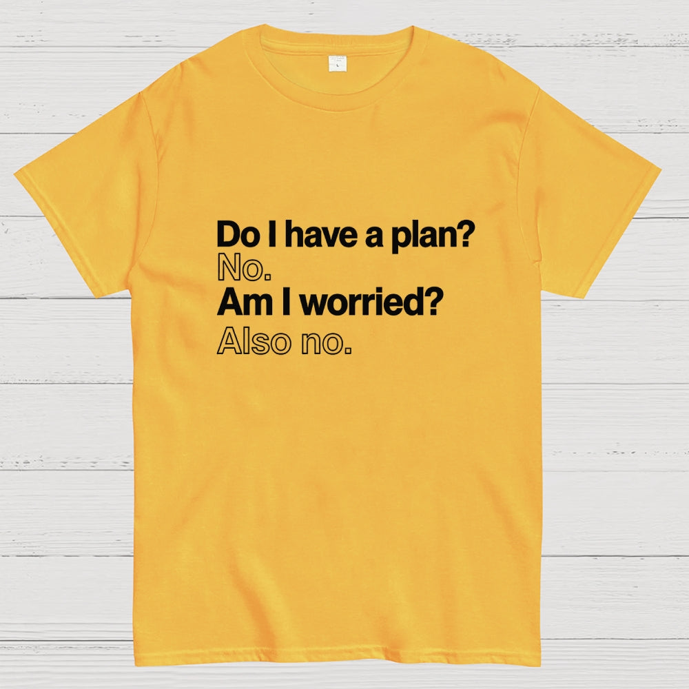 Do I have a plan? No. Am I worried? Also no. Geek T-Shirt