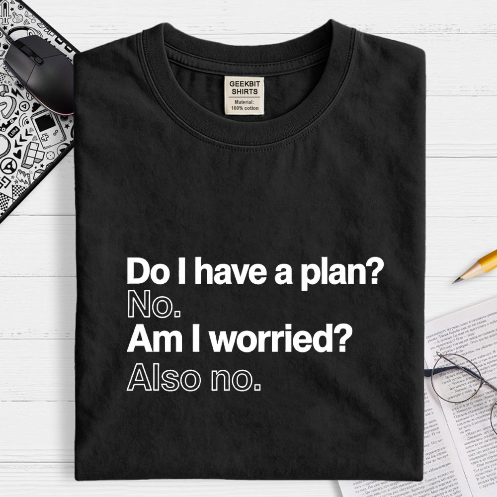 Do I have a plan? No. Am I worried? Also no. Geek T-Shirt