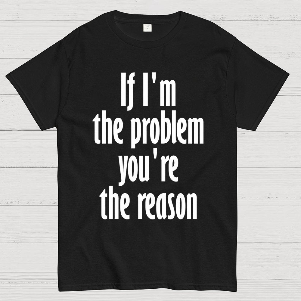 If I'm The Problem You Are The Reason Unisex Geek T-Shirt