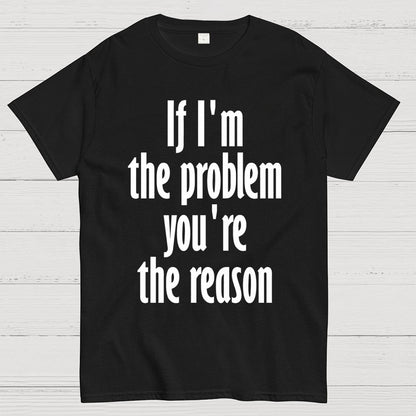 If I'm The Problem You Are The Reason Unisex Geek T-Shirt