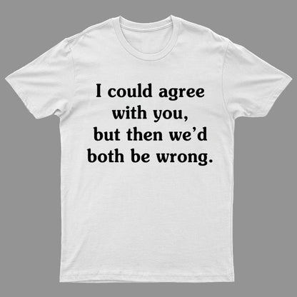 I Could Agree With You Geeky T-Shirt