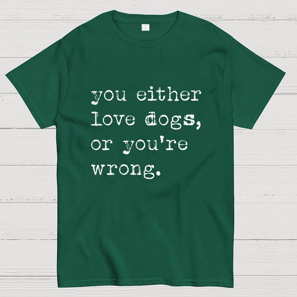You Either Love Dogs, Or You're Wrong Geek T-Shirt