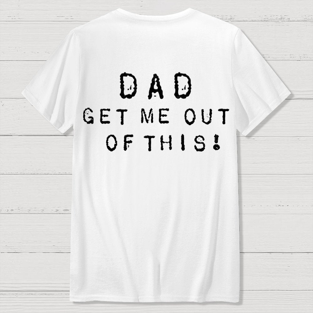 Dad get me out of this one Front And Back Printing Geek T-Shirt