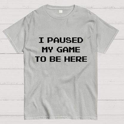 I Paused My Game To Be Here Geek T-Shirt
