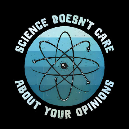 Science Doesn't Care About Your Opinions Geek T-Shirt