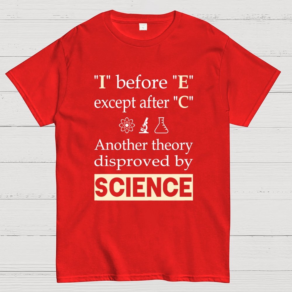 I before E except after C. Another theory disproved by science. Geek T-Shirt