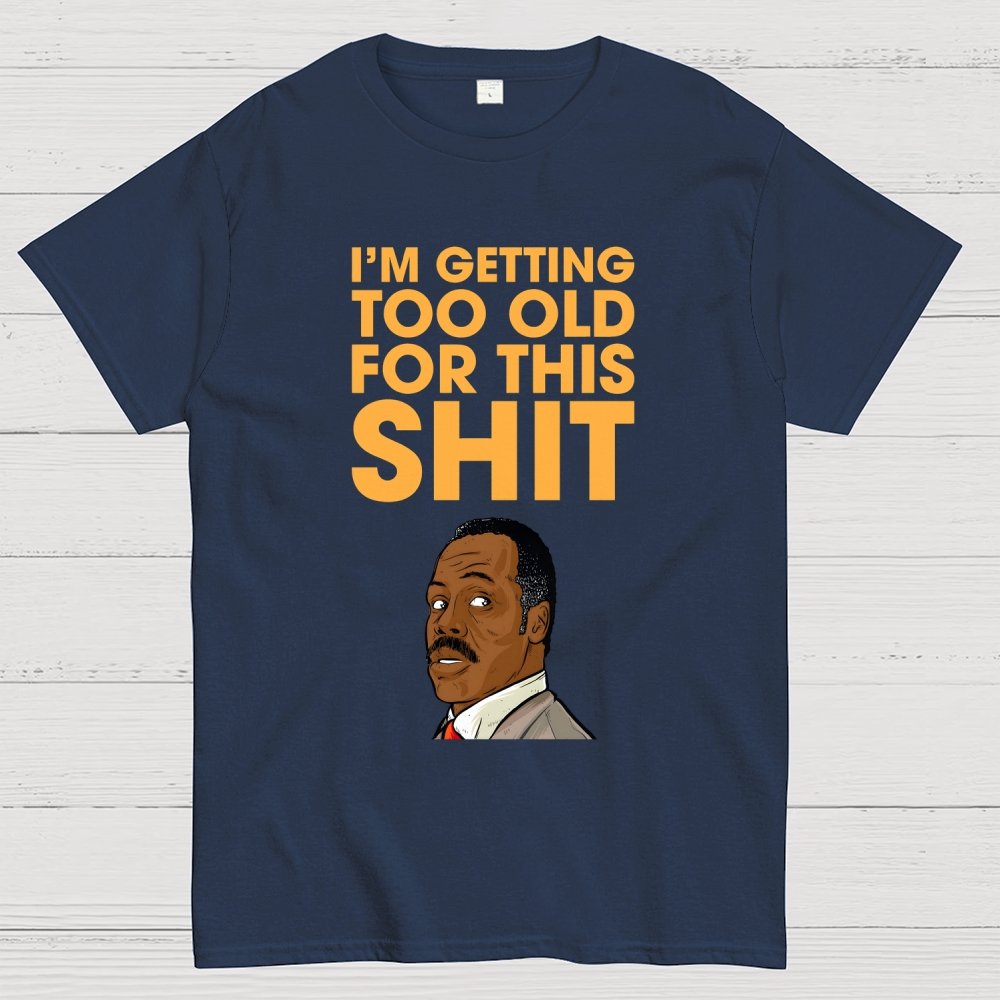 I'm Getting Too Old For This Shit Geek T-Shirt