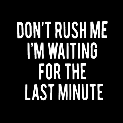 Don't Rush Me I'm Waiting For The Last Minute! Geek T-Shirt