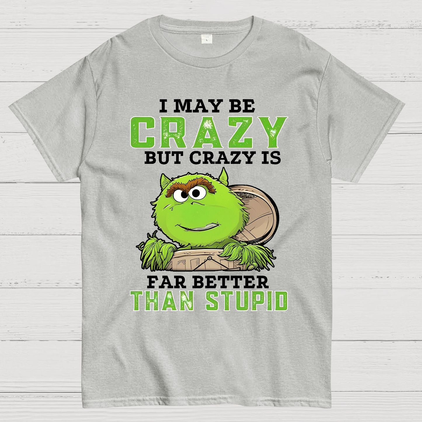 I May Be Crazy But Crazy Is Far Better Than Stupid Geek T-Shirt