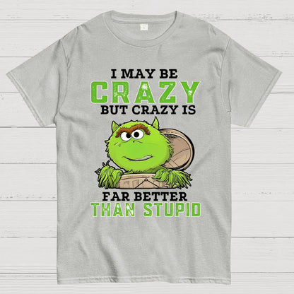 I May Be Crazy But Crazy Is Far Better Than Stupid Geek T-Shirt
