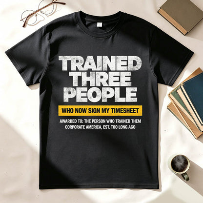 Trained Three People Who Now Sign My Timesheet Funny Work T-Shirt